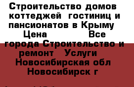 Строительство домов, коттеджей, гостиниц и пансионатов в Крыму › Цена ­ 35 000 - Все города Строительство и ремонт » Услуги   . Новосибирская обл.,Новосибирск г.